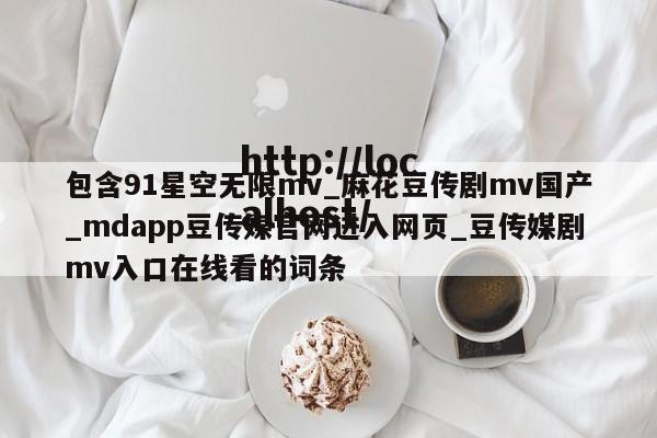 包含91星空无限mv_麻花豆传剧mv国产_mdapp豆传媒官网进入网页_豆传媒剧mv入口在线看的词条