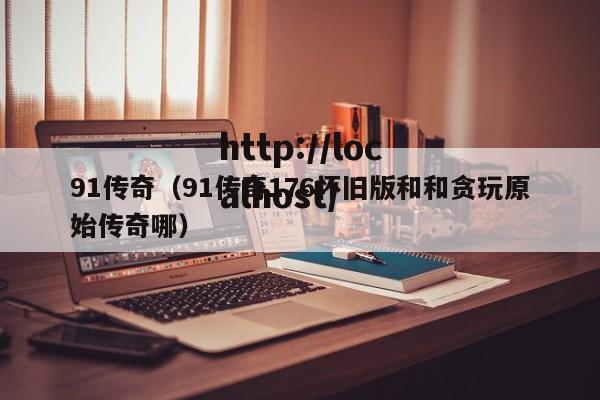 91传奇（91传奇176怀旧版和和贪玩原始传奇哪）