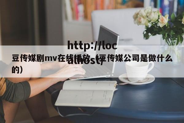 豆传媒剧mv在线播放（豆传媒公司是做什么的）