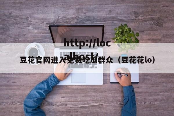 豆花官网进入免费吃瓜群众（豆花花lo）