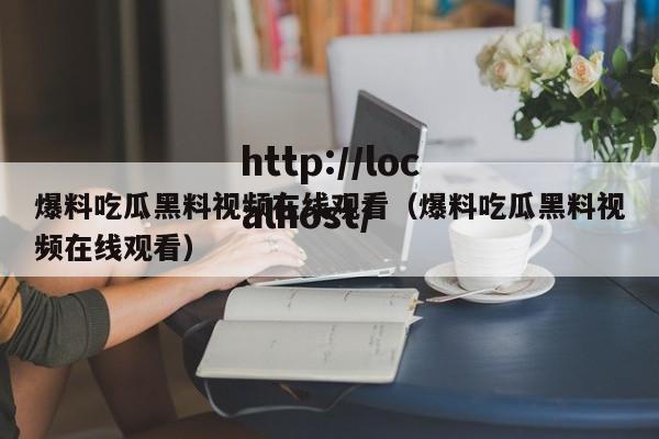 爆料吃瓜黑料视频在线观看（爆料吃瓜黑料视频在线观看）